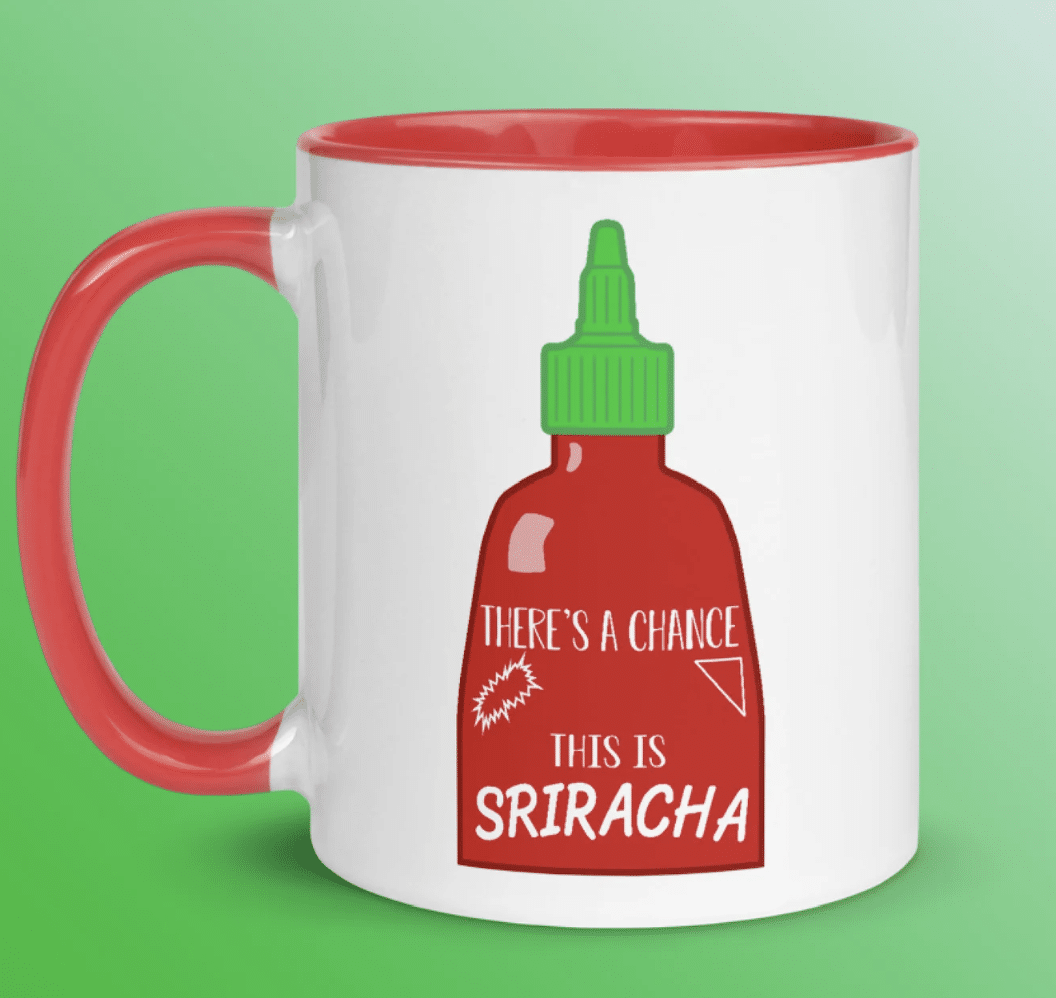 Coffee mug that says "there's a chance this is sriracha."